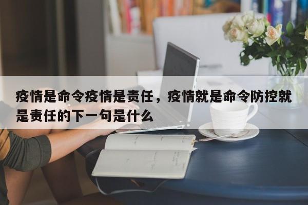 疫情是命令疫情是责任，疫情就是命令防控就是责任的下一句是什么-第1张图片-3721新闻
