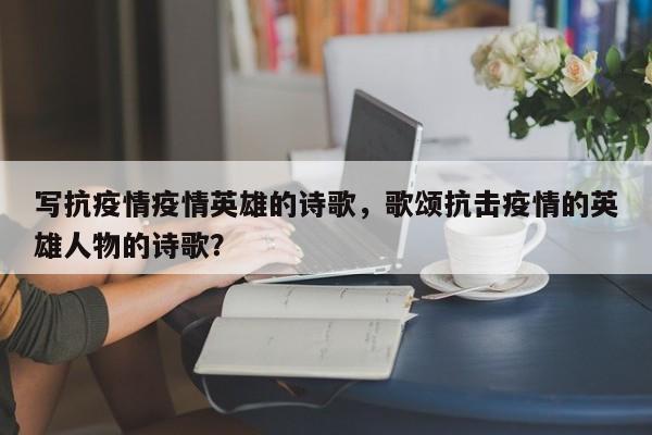 写抗疫情疫情英雄的诗歌，歌颂抗击疫情的英雄人物的诗歌？-第1张图片-3721新闻