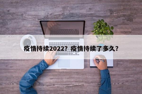 疫情持续2022？疫情持续了多久？-第1张图片-3721新闻