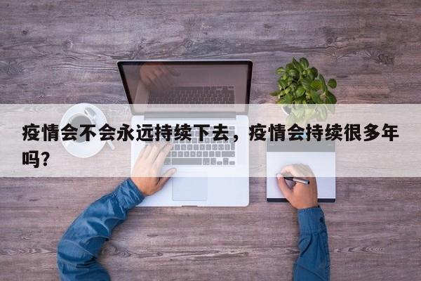 疫情会不会永远持续下去，疫情会持续很多年吗？-第1张图片-3721新闻