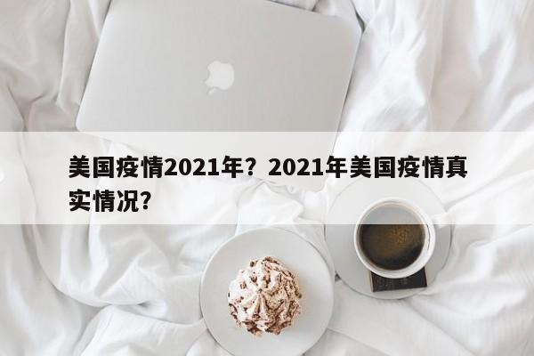 美国疫情2021年？2021年美国疫情真实情况？-第1张图片-3721新闻