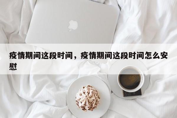 疫情期间这段时间，疫情期间这段时间怎么安慰-第1张图片-3721新闻