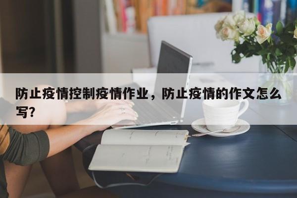 防止疫情控制疫情作业，防止疫情的作文怎么写？-第1张图片-3721新闻