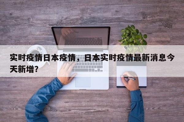 实时疫情日本疫情，日本实时疫情最新消息今天新增？-第1张图片-3721新闻