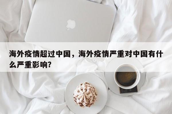 海外疫情超过中国，海外疫情严重对中国有什么严重影响？-第1张图片-3721新闻