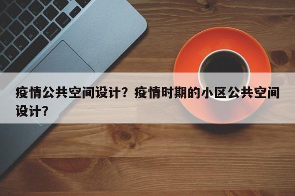 疫情公共空间设计？疫情时期的小区公共空间设计？-第1张图片-3721新闻
