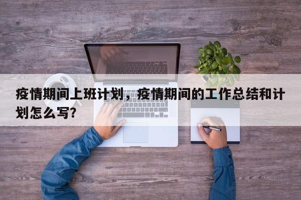 疫情期间上班计划，疫情期间的工作总结和计划怎么写？-第1张图片-3721新闻