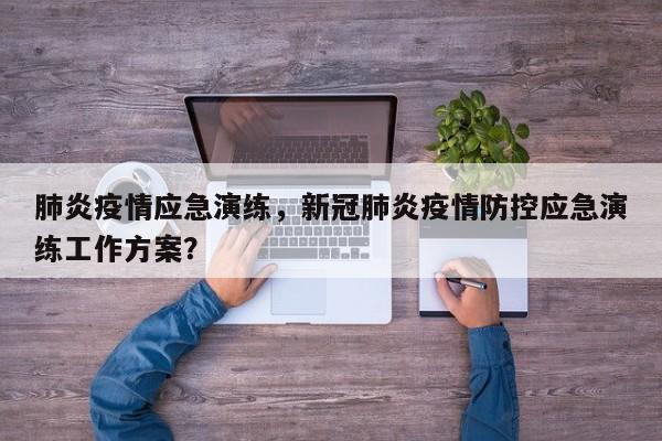 肺炎疫情应急演练，新冠肺炎疫情防控应急演练工作方案？-第1张图片-3721新闻