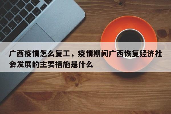 广西疫情怎么复工，疫情期间广西恢复经济社会发展的主要措施是什么-第1张图片-3721新闻