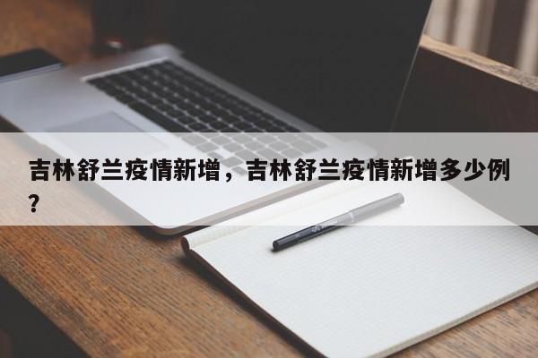 吉林舒兰疫情新增，吉林舒兰疫情新增多少例？-第1张图片-3721新闻