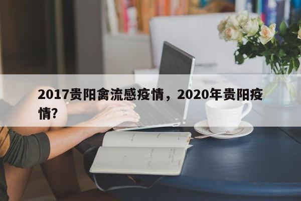 2017贵阳禽流感疫情，2020年贵阳疫情？-第1张图片-3721新闻