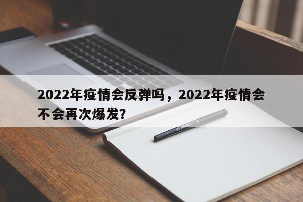 2022年疫情会反弹吗，2022年疫情会不会再次爆发？-第1张图片-3721新闻