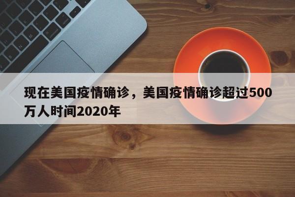 现在美国疫情确诊，美国疫情确诊超过500万人时间2020年-第1张图片-3721新闻