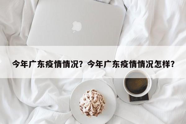 今年广东疫情情况？今年广东疫情情况怎样？-第1张图片-3721新闻